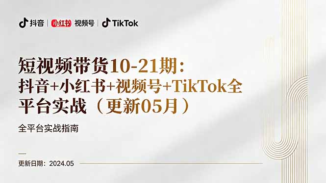 （18294期）短视频带货10-21期：抖音+小红书+视频号+TikTok全平台实战（更新05月）