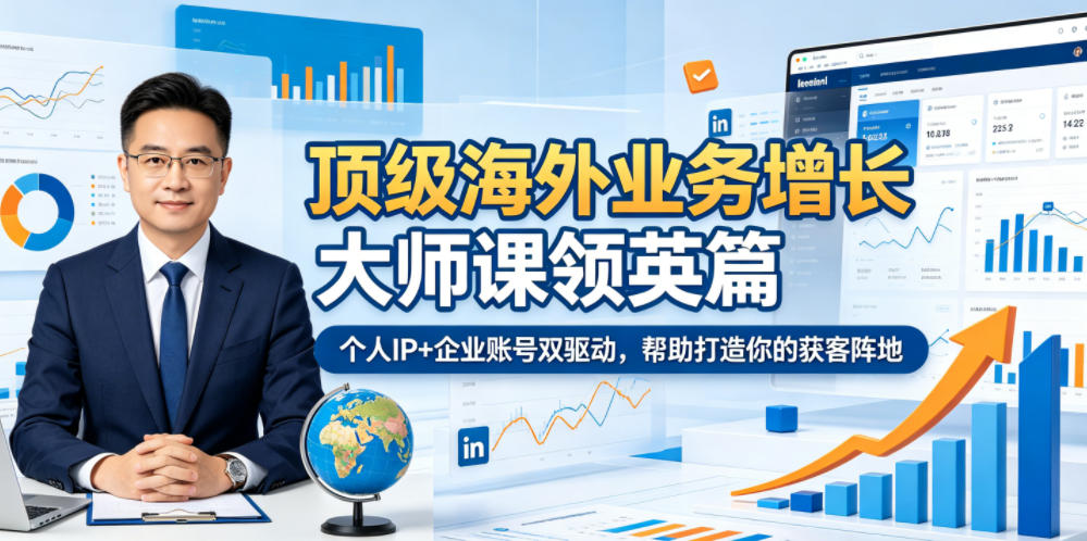 顶级海外业务增长大师课领英篇，个人IP+企业账号双驱动，帮助打造你的获客阵地