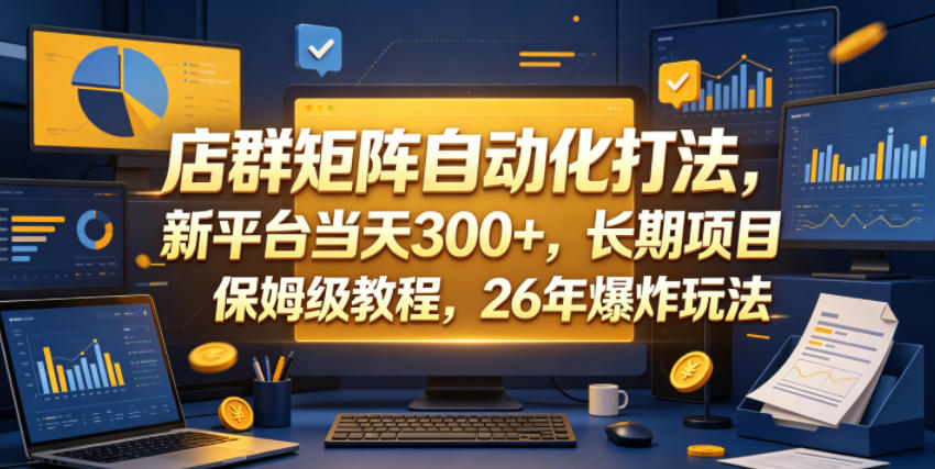 店群矩阵自动化打法,新平台当天300+,长期项目,保姆级教程,26年爆炸玩法