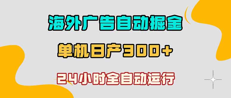 （18716期）海外广告自动掘金，单台电脑日产300+，小白可操作