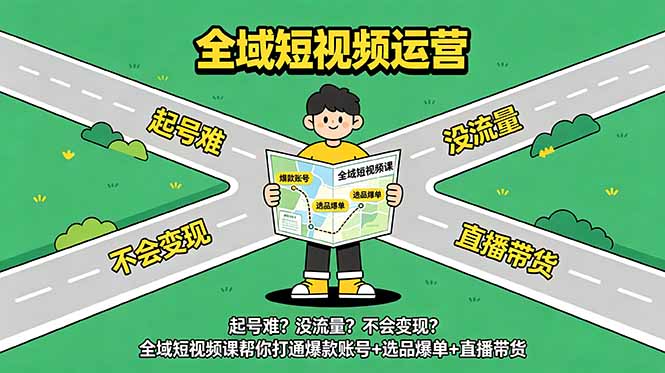 (18877期)起号难?没流量?不会变现?全域短视频课帮你打通爆款账号+选品爆单+直播带货