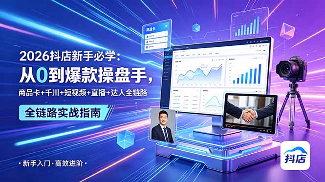 （18944期） 2026抖店新手必学：从0到爆款操盘手，商品卡+千川+短视频+直播+达人全链路