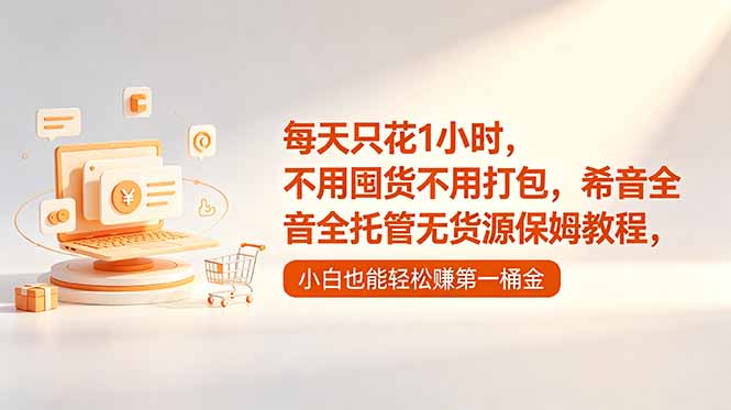 (18697期)每天只花1小时,不用囤货不用打包,希音全托管无货源保姆教程,小白也能轻松赚第一桶金