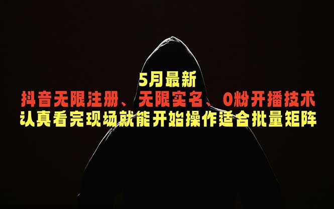 （18735期）5月最新抖音无限注册、无限实名、0粉开播技术，认真看完现场就能开始操作，适合批量矩阵