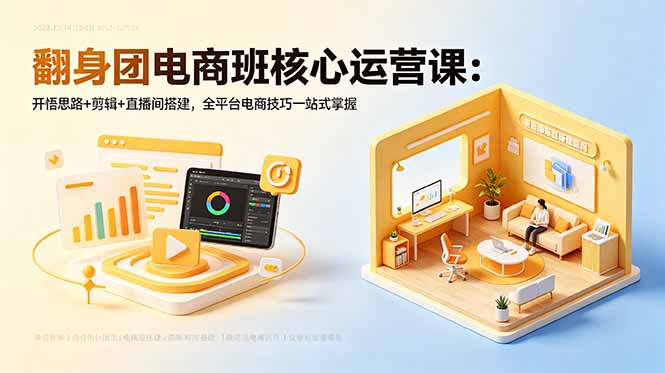 (18701期)翻身团电商班核心运营课:开悟思路+剪辑+直播间搭建,全平台电商技巧一站式掌握
