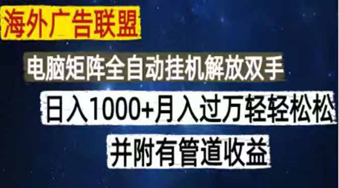 (18989期)海外广告联盟每天几分钟日入1000+无脑操作,可矩阵并附有管道收益