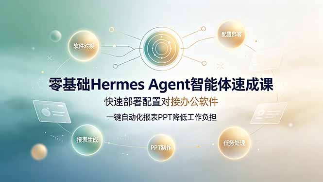 (19156期)零基础Hermes Agent智能体速成课,快速部署配置对接办公软件;一键自动化报表PPT降低工作负担