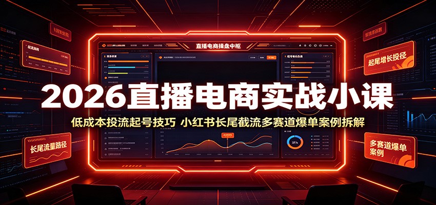 2026直播电商实战小课:低成本投流起号技巧,小红书长尾截流多赛道爆单案例拆解