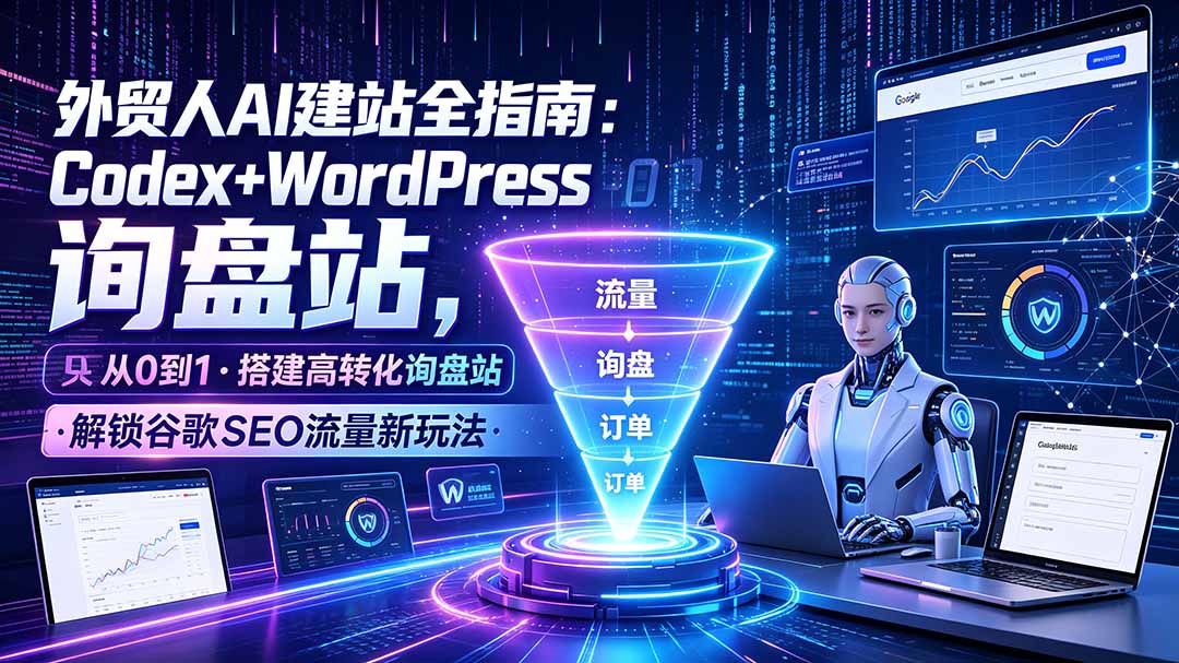 (19439期)外贸人AI建站全指南:Codex+WordPress从0到1·搭建高转化询盘站·解锁谷歌SEO流量新玩法