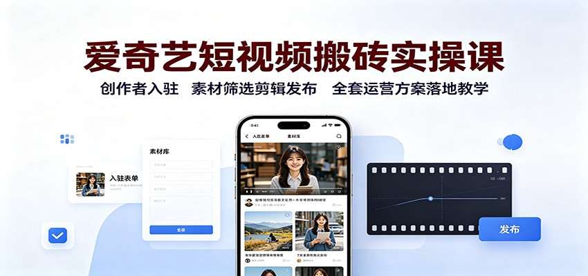 爱奇艺短视频搬砖实操课：创作者入驻，素材筛选剪辑发布，全套运营方案落地教学