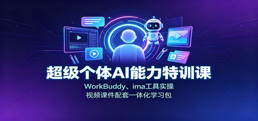 超级个体AI能力特训课：WorkBuddy、ima工具实操，视频课件配套一体化学习包