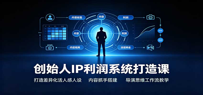 创始人IP利润系统打造课:打造差异化活人感人设,内容抓手搭建,导演思维工作流教学