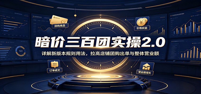 暗价三百团实操2.0:详解新版本规则用法,拉高店铺团购出单与整体营业额