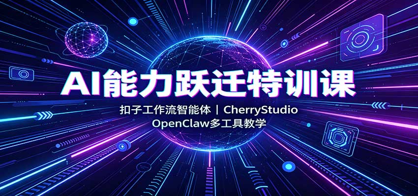AI能力跃迁特训课:扣子工作流智能体,CherryStudio,OpenClaw多工具教学