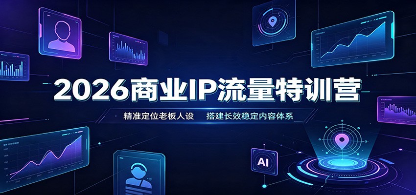 2026商业IP流量特训营:精准定位老板人设,搭建长效稳定内容体系