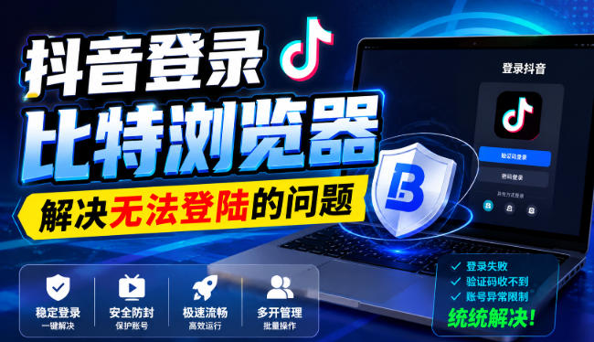 抖音登录比特浏览器,解决无法登陆的问题