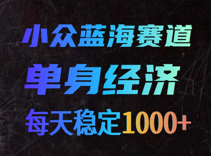 小众蓝海赛道,单身经济,每天稳定1000+,新手友好、门槛极低
