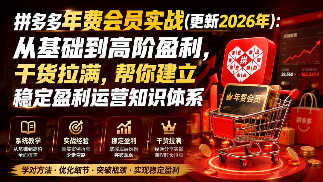 （19838期）拼多多年费会员实战(更新2026年)：从基础到高阶盈利，干货拉满，帮你建立稳定盈利运营知识体系