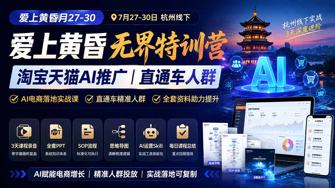 (19725期)爱上 黄昏 7月27-30|杭州线下无界特训营|淘宝天猫AI推广|直通车人群|全套PPT SOP思维导图资料包