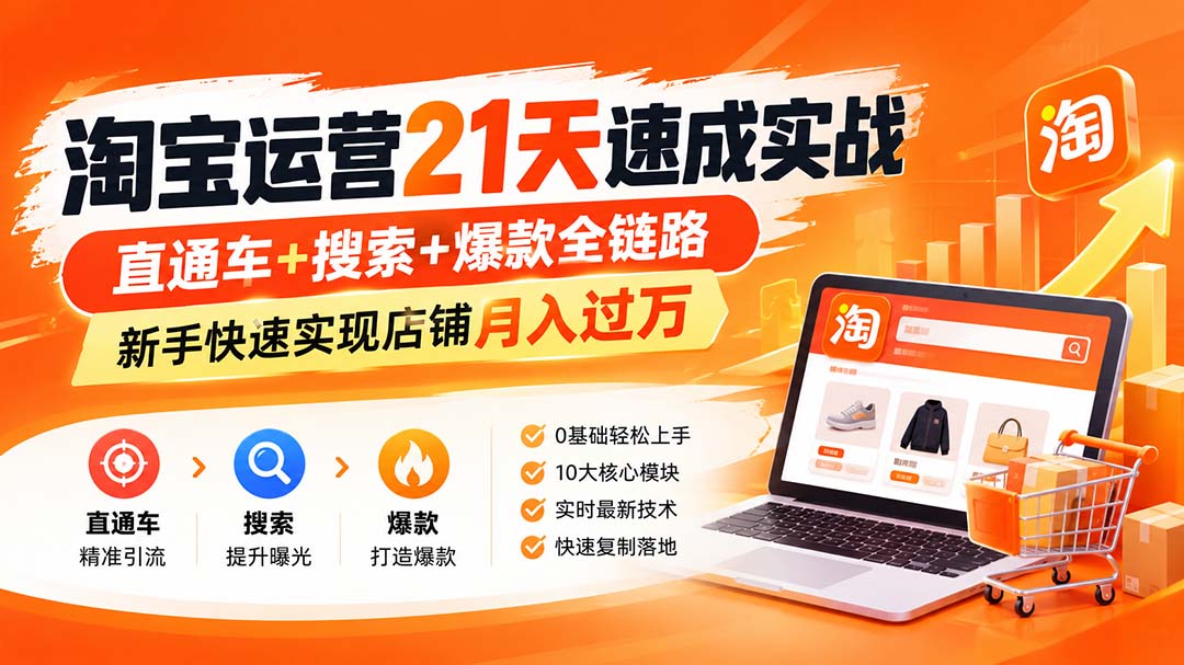 （20125期）淘宝运营21天速成实战(更新8月)，直通车+搜索+爆款全链路，新手快速实现店铺月入过万