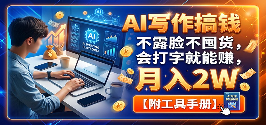 AI写作搞钱:不露脸不囤货,会打字就能赚,月入2W【附工具手册】
