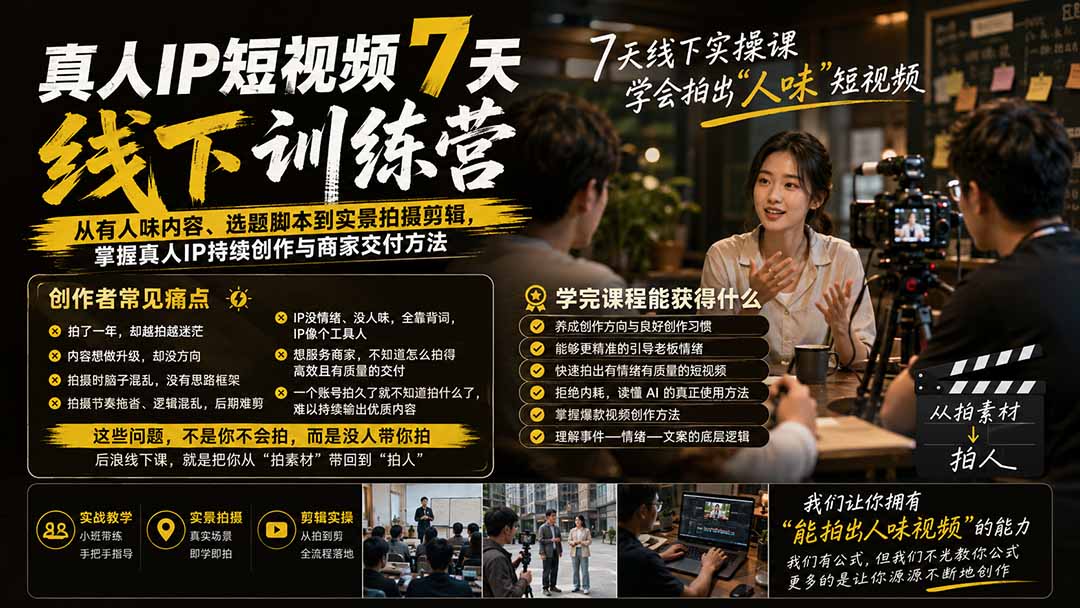 (19999期)真人IP短视频7天训练营:从有人味内容、选题脚本到实景拍摄剪辑,掌握真人IP持续创作与商家交付方法