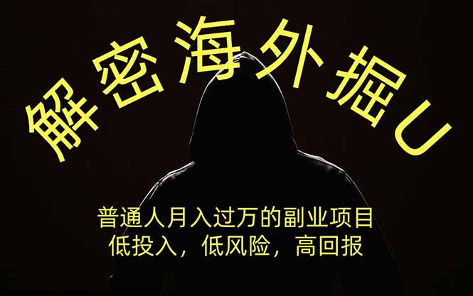 （19841期）解密海外掘U，普通人月入过万的副业项目，低投入、低风险高回报，没有之一