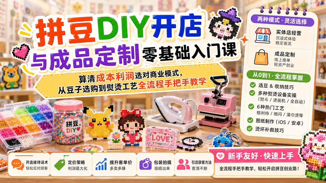 (19845期)拼豆DIY开店与成品定制零基础入门课;算清成本利润选对商业模式,从豆子选购到熨烫工艺全流程手把手教学