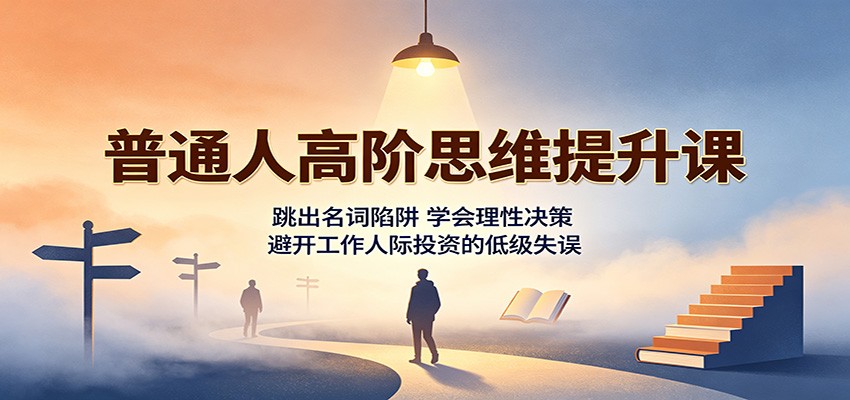 普通人高阶思维提升课:跳出名词陷阱,学会理性决策,避开工作人际投资的低级失误
