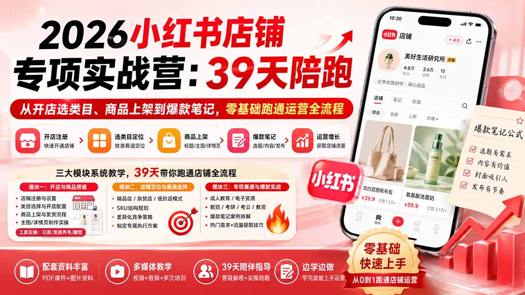 (20030期)2026小红书店铺专项实战营:39天陪跑从开店选类目、商品上架到爆款笔记,零基础跑通运营全流程