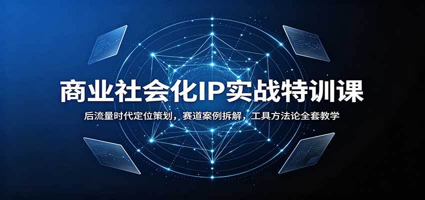 商业社会化IP实战特训课:后流量时代定位策划,赛道案例拆解,工具方法论全套教学