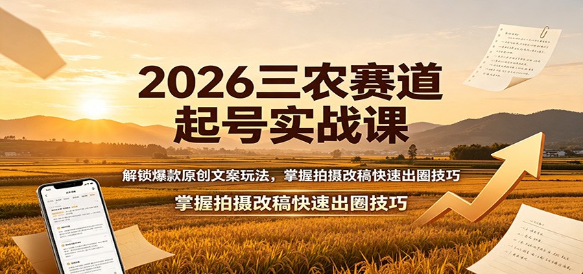 2026三农赛道起号实战课:解锁爆款原创文案玩法,掌握拍摄改稿快速出圈技巧