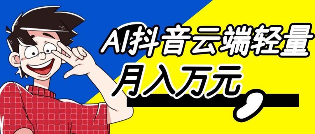 (20165期)利用AI实现抖音云端轻量,月入万元,任何人都可以做!