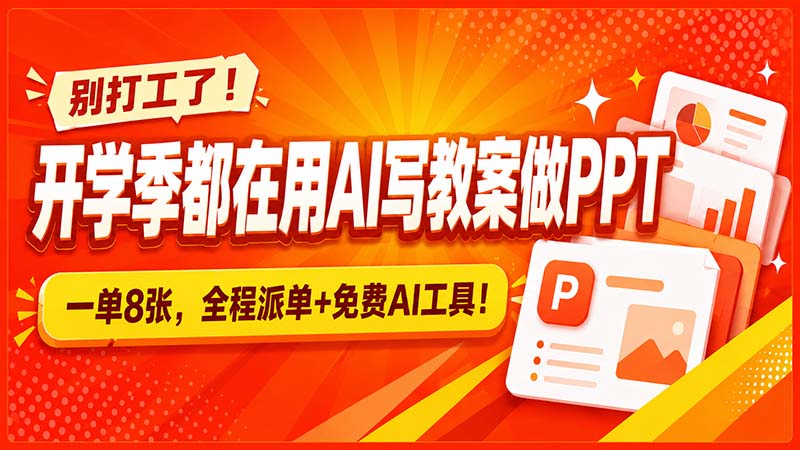 （20135期）别打工了！开学季都在用AI写教案做PPT，一单8张，全程派单+免费AI工具！