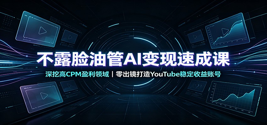不露脸油管AI变现速成课:深挖高CPM盈利领域,零出镜打造YouTube稳定收益账号