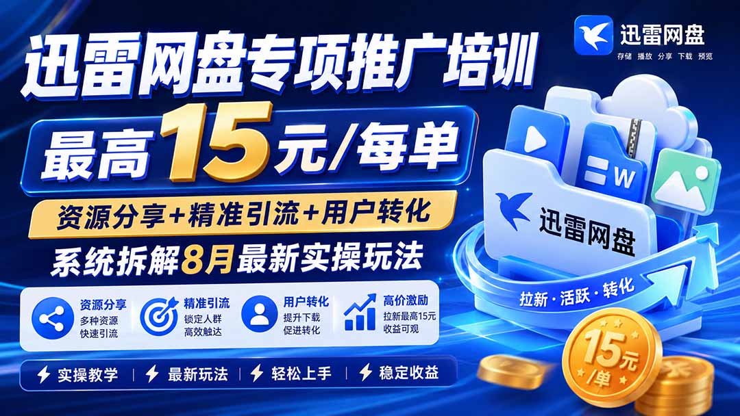 (20050期)迅雷网盘专项推广培训-更新0824——最高15元/每单,资源分享+精准引流+用户转化,系统拆解最新实操玩法
