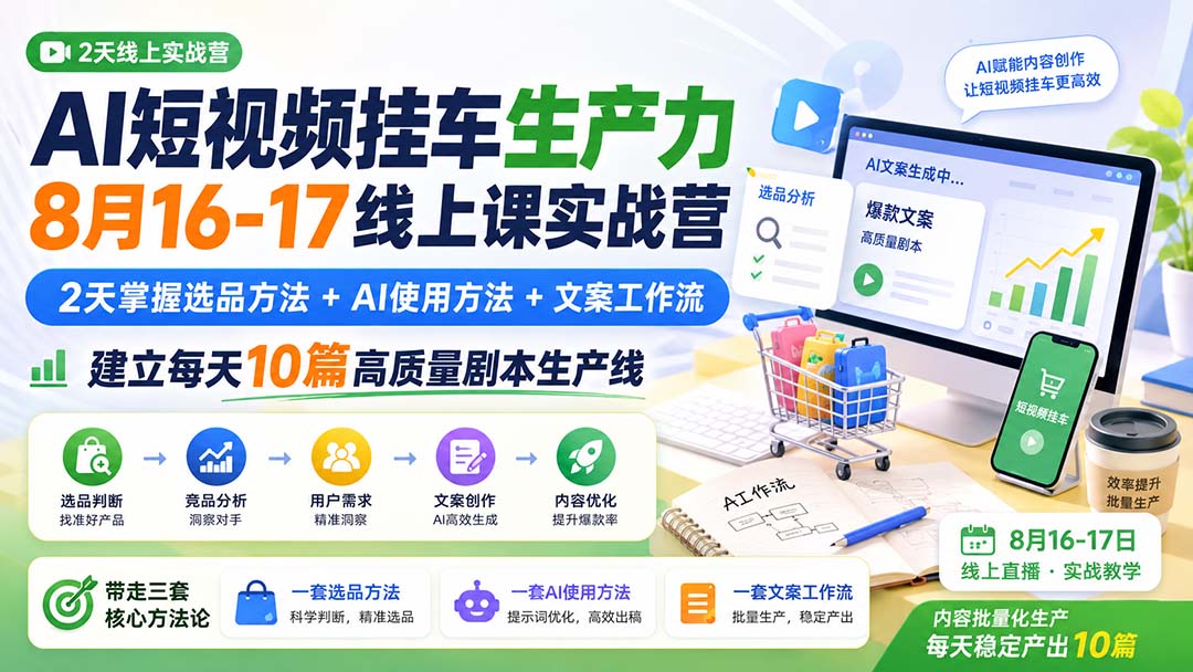 (20174期)AI短视频挂车生产力8月16-17线上课实战营:2天掌握选品方法+AI使用方法+文案工作流,建立每天10篇高质量剧本生产线