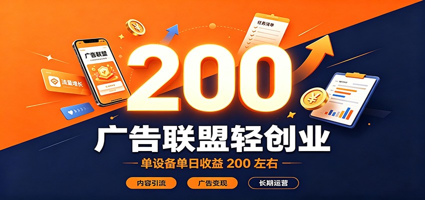 广告联盟轻创业，单设备单日收益200左右，内容引流广告变现长期运营