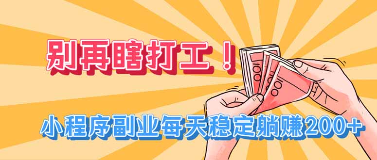 (19736期)别再瞎打工!小程序副业每天稳定躺赚200+