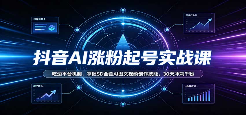 抖音AI涨粉起号实战课:吃透平台机制,掌握SD全套AI图文视频创作技能,30天冲刺千粉