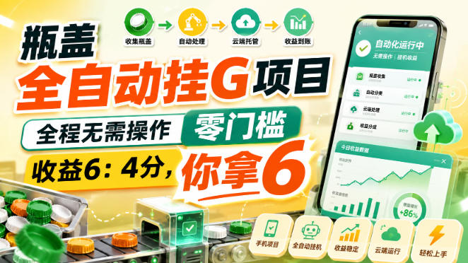 瓶盖全自动挂G项目，全程无需操作，零门槛，收益6：4分，你拿6