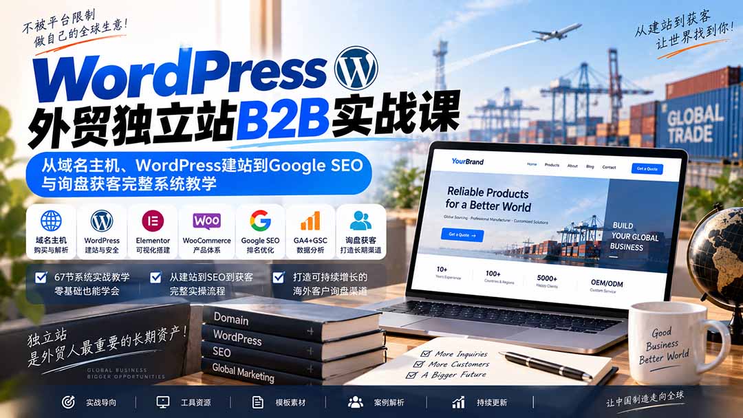 （20526期）WordPress外贸独立站B2B实战课：从域名主机、WordPress建站到Google SEO与询盘获客完整系统教学