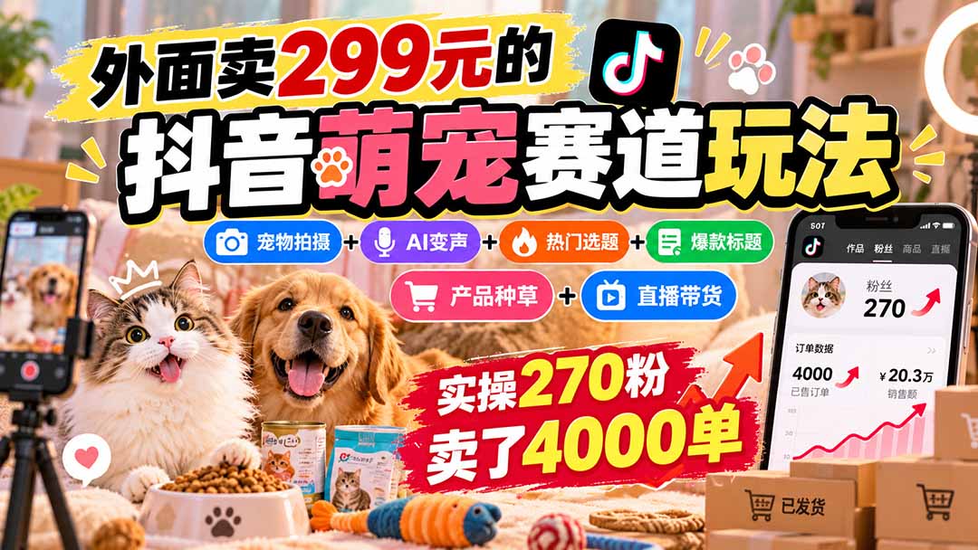 （20718期）外面卖299元的抖音萌宠赛道玩法：宠物拍摄+AI变声+热门选题+爆款标题+产品种草+直播带货，实操270粉卖了4000单