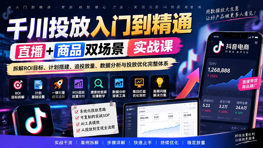 (20556期)千川投放入门到精通实战课|直播+商品双场景拆解ROI目标、计划搭建、追投放量、数据分析与投放优化完整体系