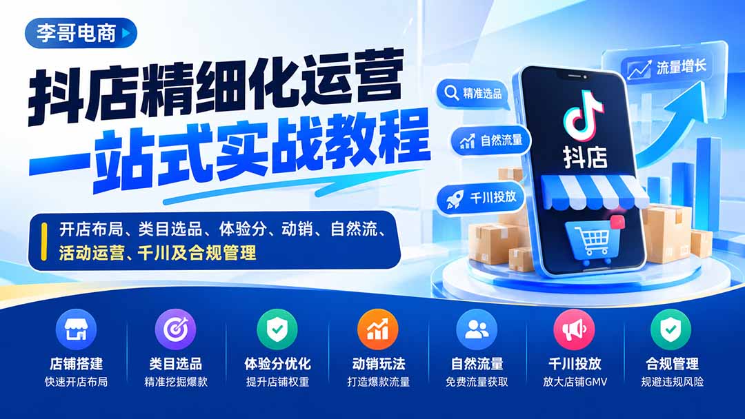 （20487期）抖店精细化运营一站式实战教程：开店布局、类目选品、体验分、动销、自然流、活动运营、千川及合规管理