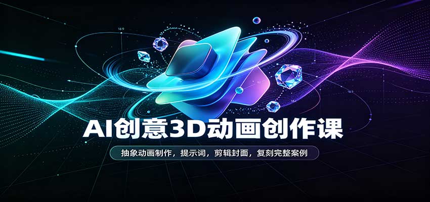 AI创意3D动画创作课:抽象动画制作,提示词,剪辑封面,复刻完整案例