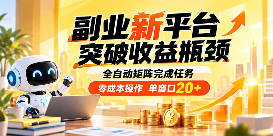 （20452期）副业新平台，突破收益瓶颈 全自动矩阵完成任务 零成本操作，单窗口20+