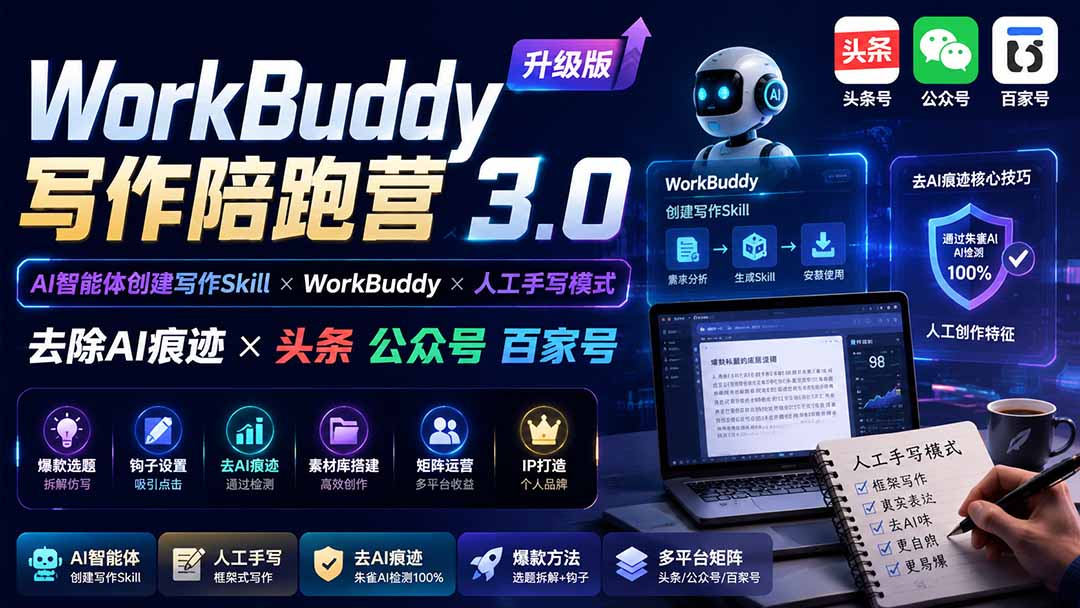 (20311期)WorkBuddy写作陪跑营3.0-更新:Ai智能体创建写作Skill×WorkBuddy×人工手写模式×去除AI痕迹×头条公众号百家号