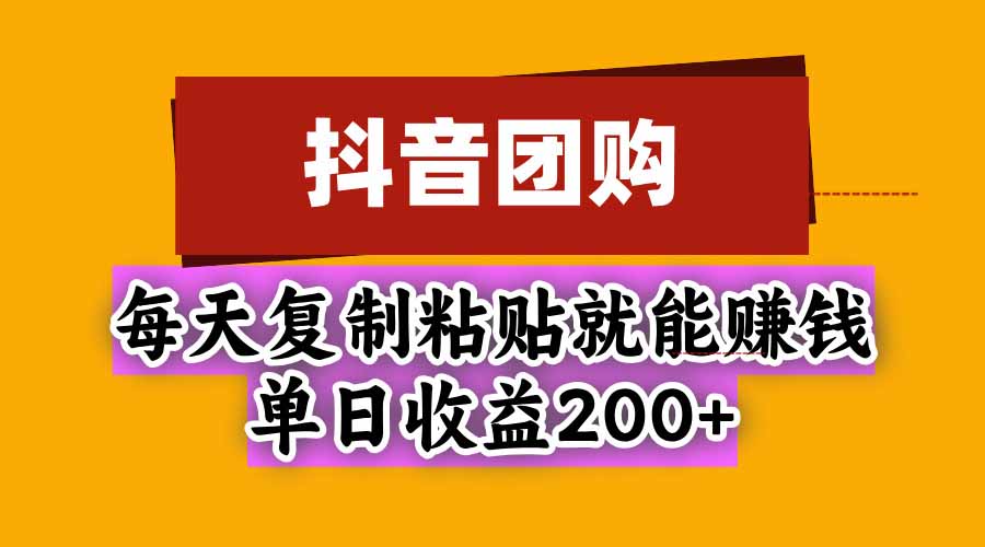 (20683期)抖音团购,每天复制粘贴就能赚钱,单日收益200+