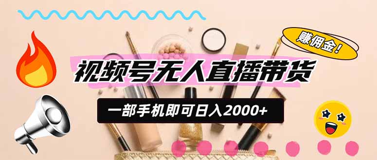(20315期)视频号带货,一天2000+,一部手机即可开展的完美副业,无需投资